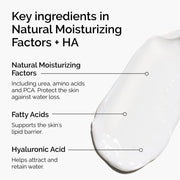 Key ingredients in Natural Moisturizing Factors + HA include urea, amino acids, and hyaluronic acid